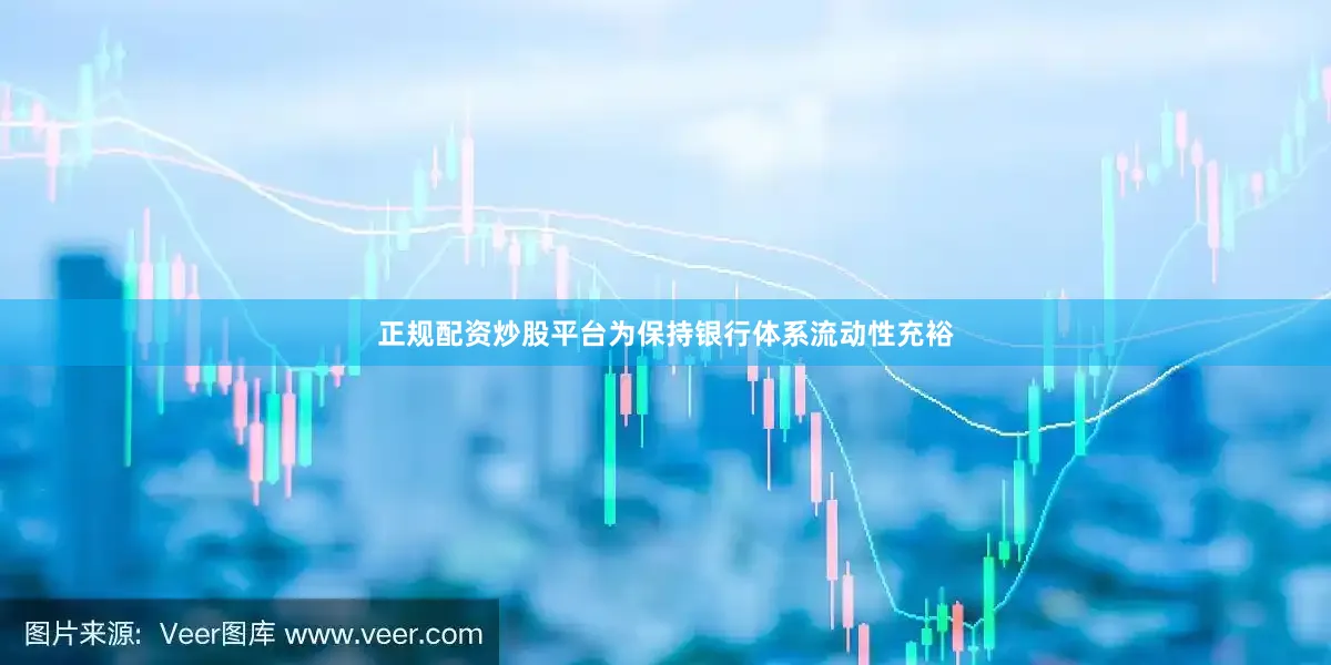 正规配资炒股平台为保持银行体系流动性充裕