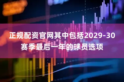 正规配资官网其中包括2029-30赛季最后一年的球员选项