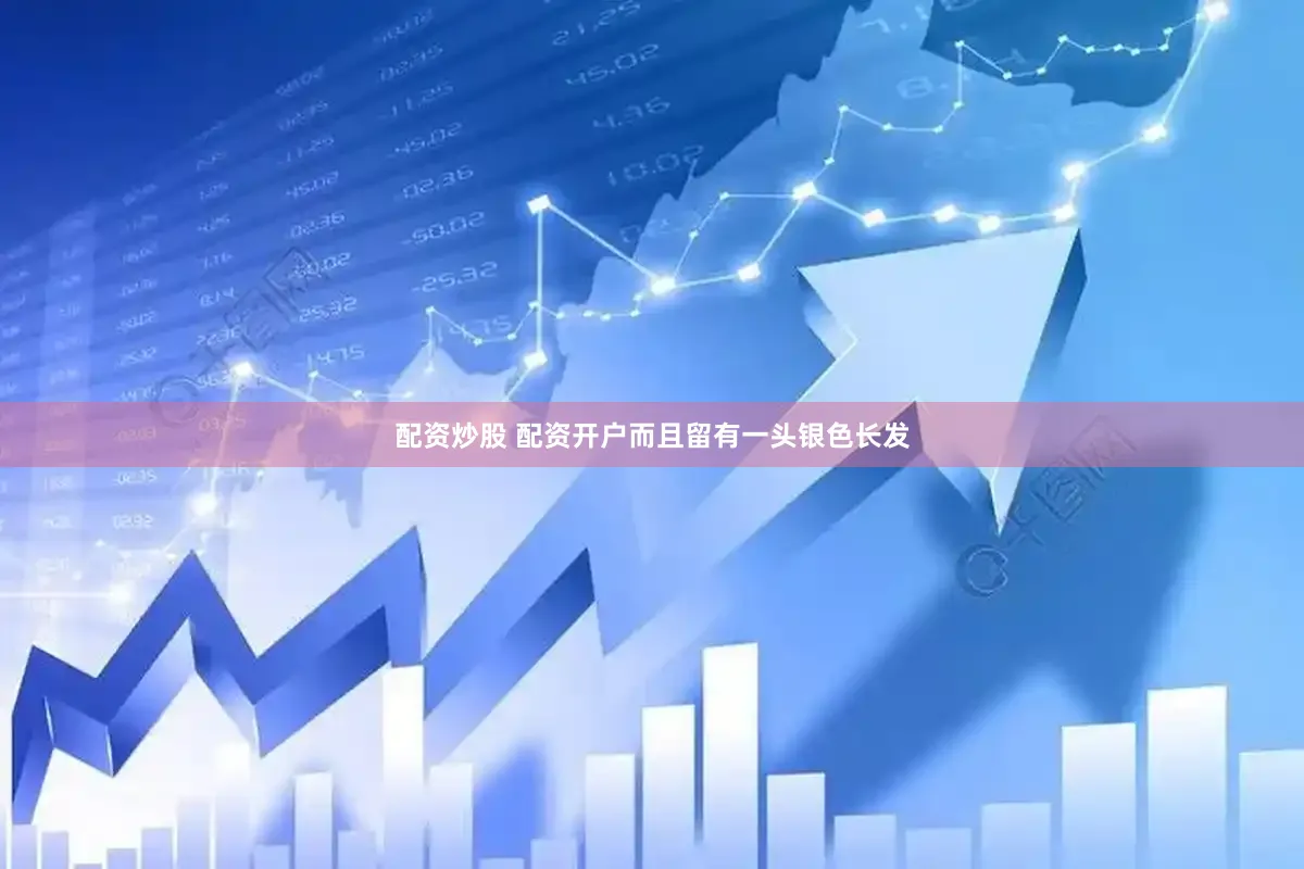 配资炒股 配资开户而且留有一头银色长发