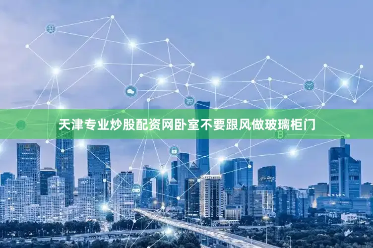 天津专业炒股配资网卧室不要跟风做玻璃柜门