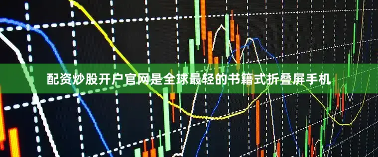 配资炒股开户官网是全球最轻的书籍式折叠屏手机