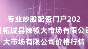 专业炒股配资门户2025年7月6日柘城县辣椒大市场有限公司价格行情