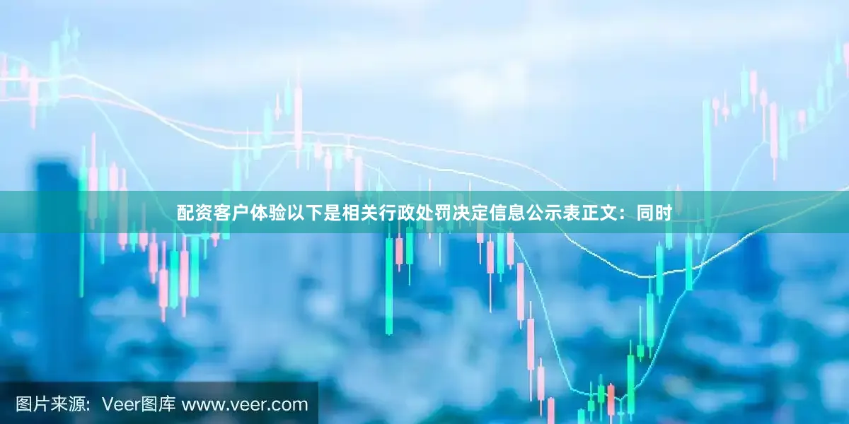 配资客户体验以下是相关行政处罚决定信息公示表正文：　　同时