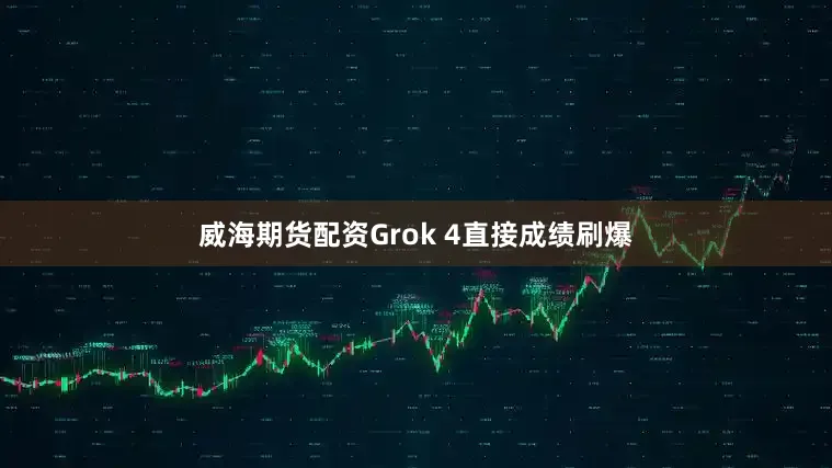 威海期货配资Grok 4直接成绩刷爆