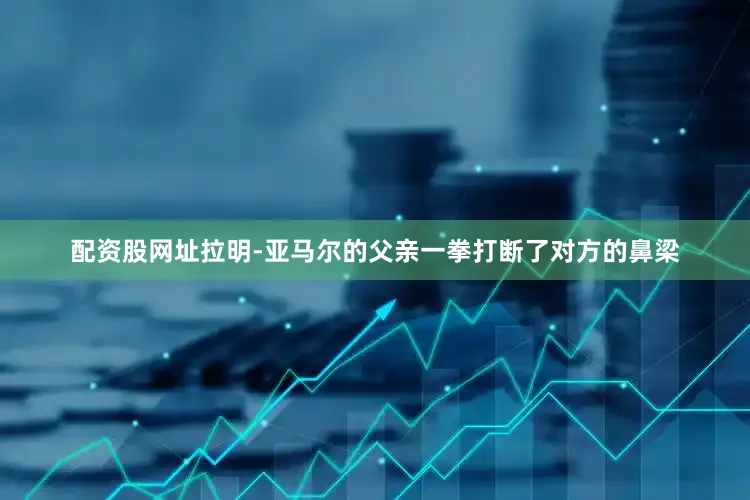 配资股网址拉明-亚马尔的父亲一拳打断了对方的鼻梁