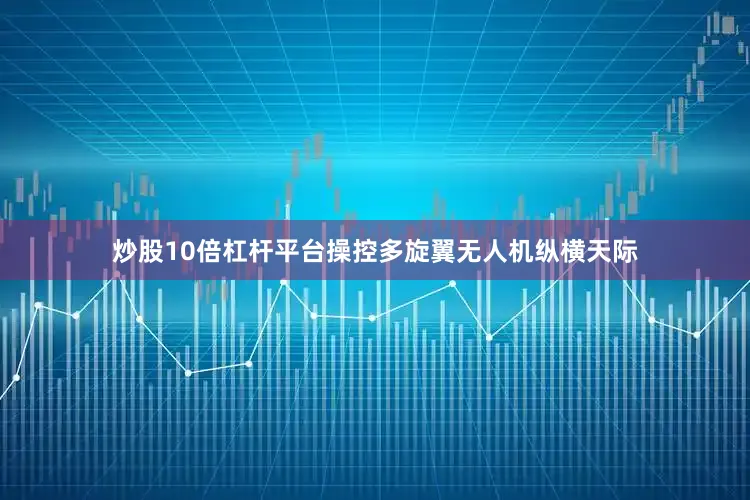 炒股10倍杠杆平台操控多旋翼无人机纵横天际