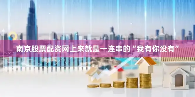 南京股票配资网上来就是一连串的“我有你没有”