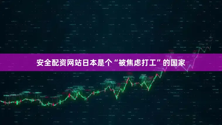 安全配资网站日本是个“被焦虑打工”的国家
