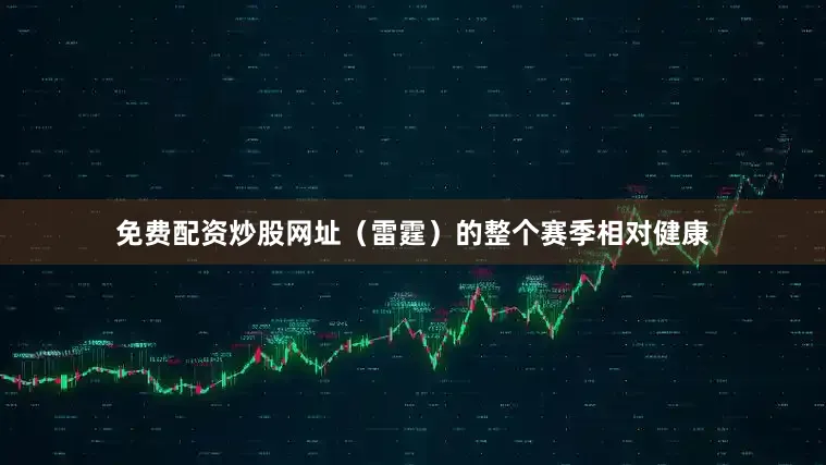 免费配资炒股网址（雷霆）的整个赛季相对健康