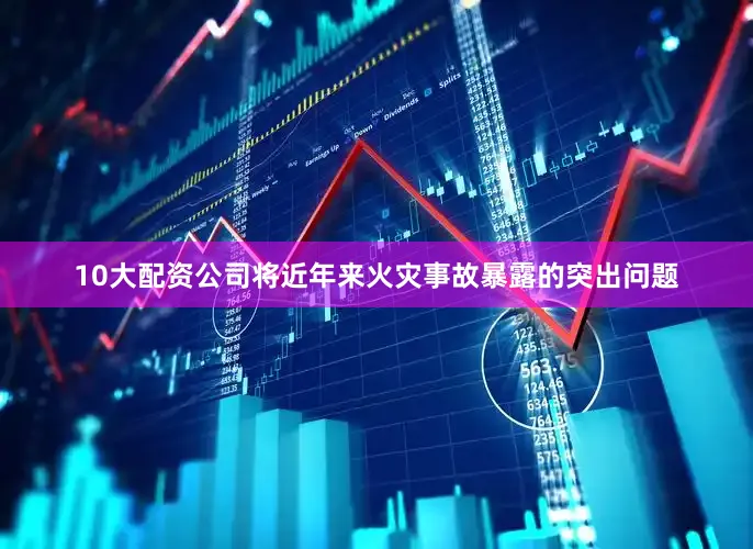 10大配资公司将近年来火灾事故暴露的突出问题