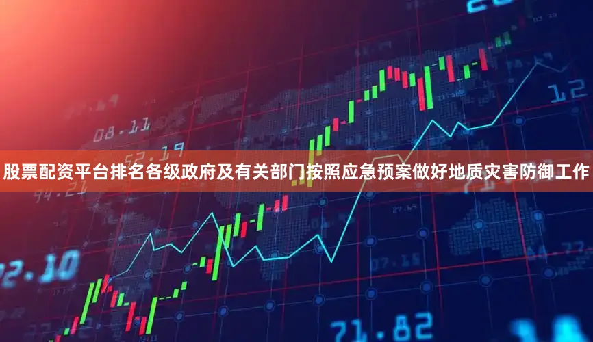 股票配资平台排名各级政府及有关部门按照应急预案做好地质灾害防御工作