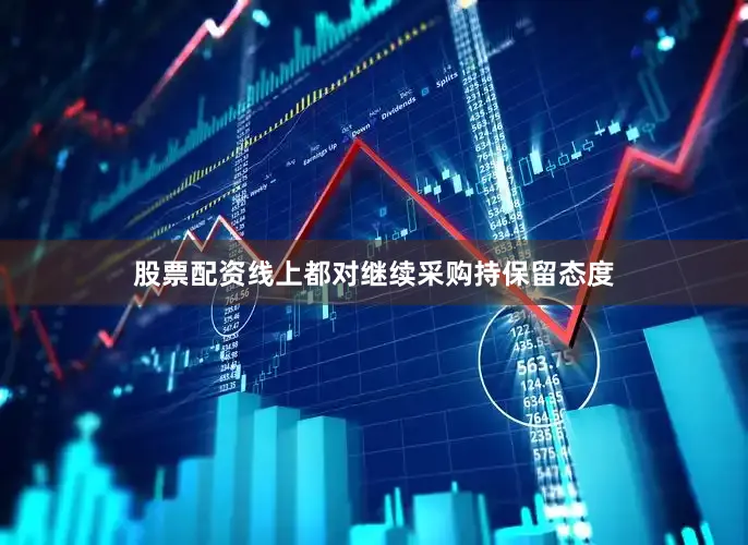 股票配资线上都对继续采购持保留态度