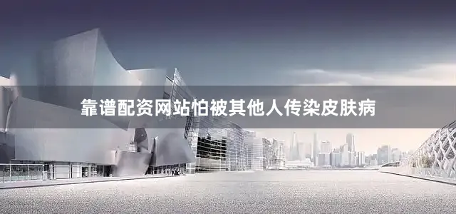靠谱配资网站怕被其他人传染皮肤病