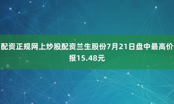 配资正规网上炒股配资兰生股份7月21日盘中最高价报15.48元