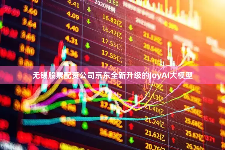 无锡股票配资公司京东全新升级的JoyAI大模型