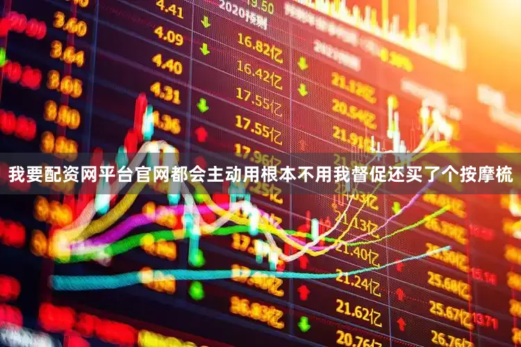 我要配资网平台官网都会主动用根本不用我督促还买了个按摩梳