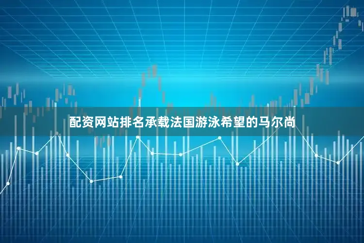 配资网站排名承载法国游泳希望的马尔尚