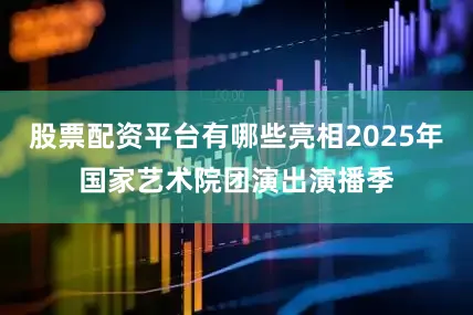 股票配资平台有哪些亮相2025年国家艺术院团演出演播季