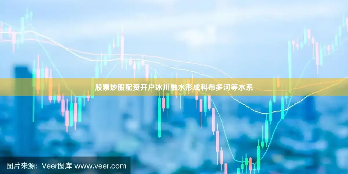 股票炒股配资开户冰川融水形成科布多河等水系