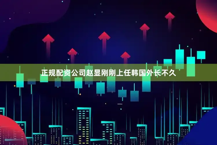 正规配资公司赵显刚刚上任韩国外长不久