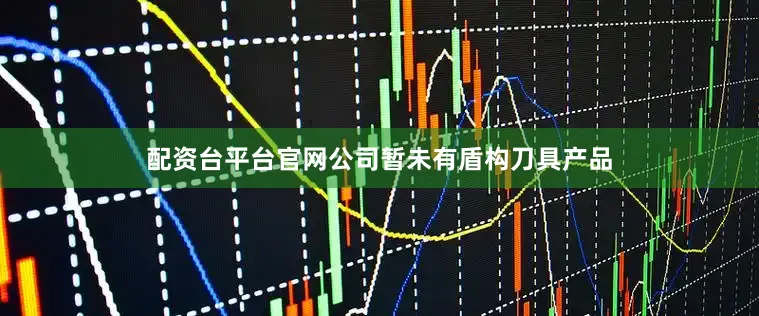 配资台平台官网公司暂未有盾构刀具产品