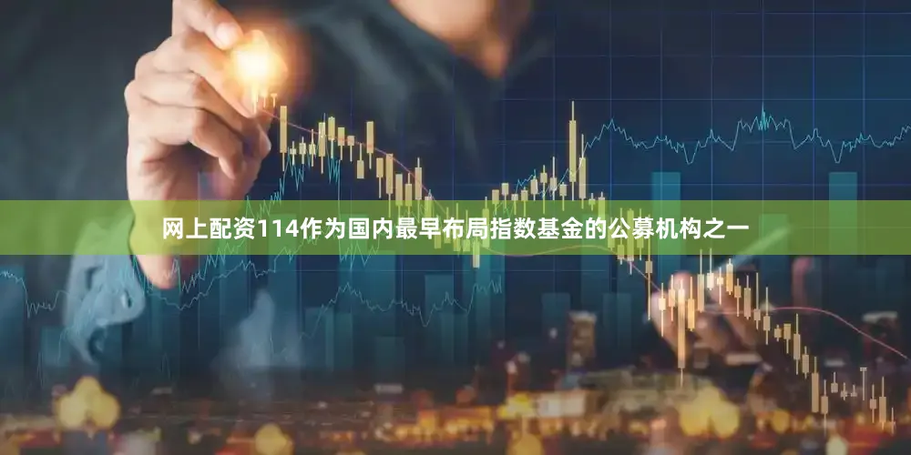 网上配资114作为国内最早布局指数基金的公募机构之一