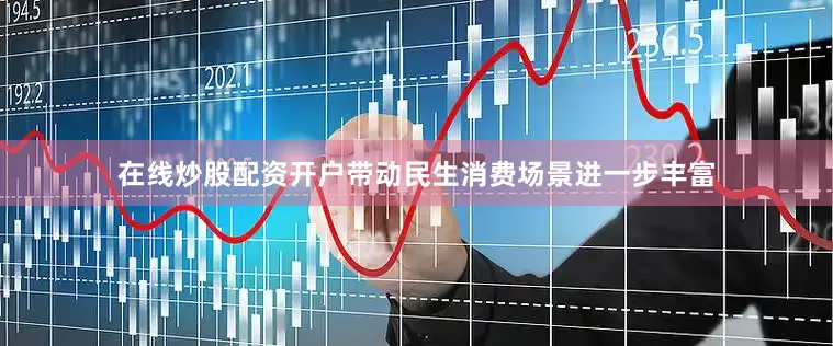 在线炒股配资开户带动民生消费场景进一步丰富