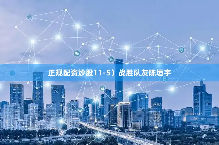 正规配资炒股11-5）战胜队友陈垣宇