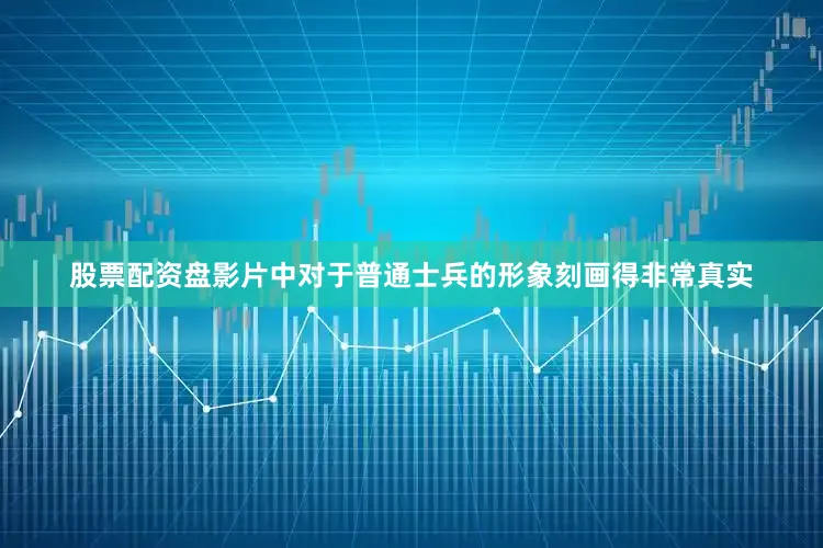 股票配资盘影片中对于普通士兵的形象刻画得非常真实