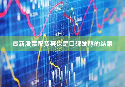 最新股票配资其次是口碑发酵的结果