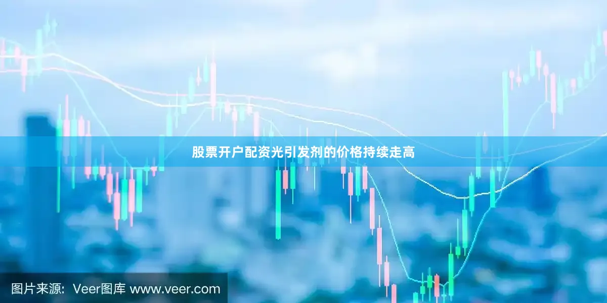 股票开户配资光引发剂的价格持续走高