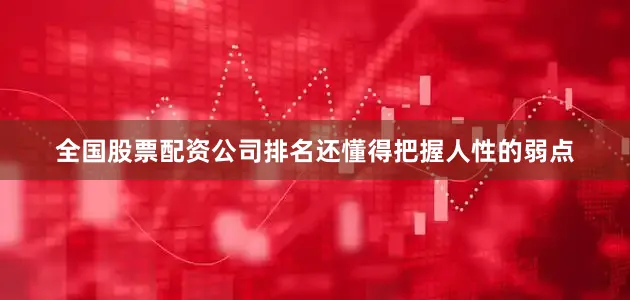全国股票配资公司排名还懂得把握人性的弱点