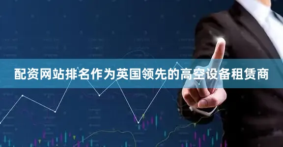 配资网站排名作为英国领先的高空设备租赁商