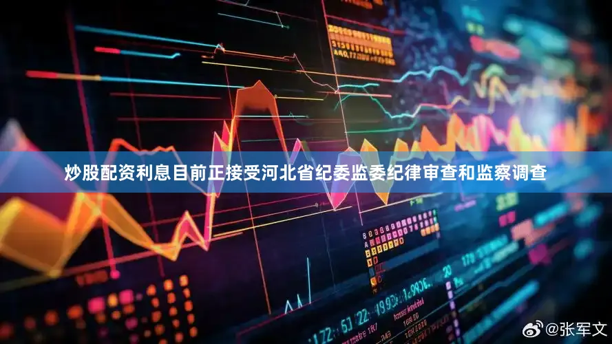炒股配资利息目前正接受河北省纪委监委纪律审查和监察调查