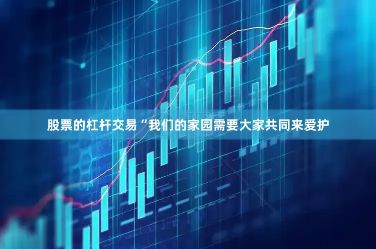 股票的杠杆交易“我们的家园需要大家共同来爱护