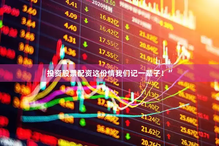 投资股票配资这份情我们记一辈子！”