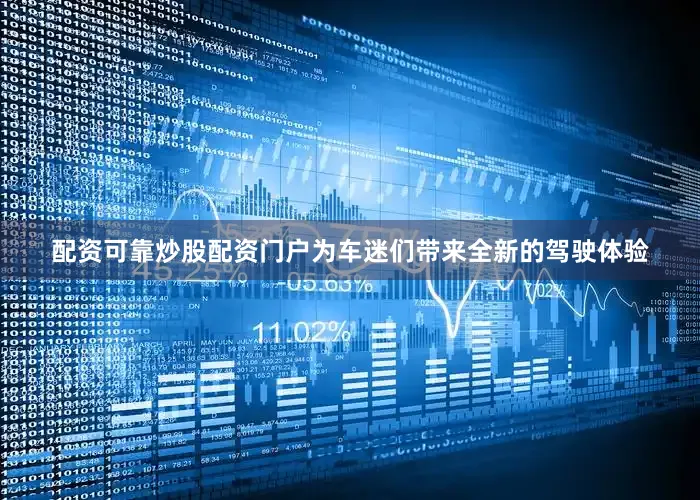 配资可靠炒股配资门户为车迷们带来全新的驾驶体验