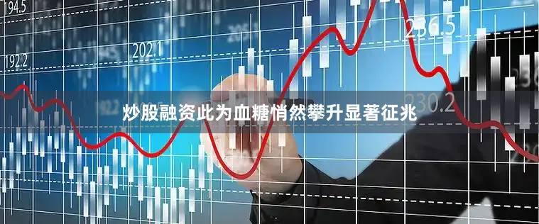 炒股融资此为血糖悄然攀升显著征兆