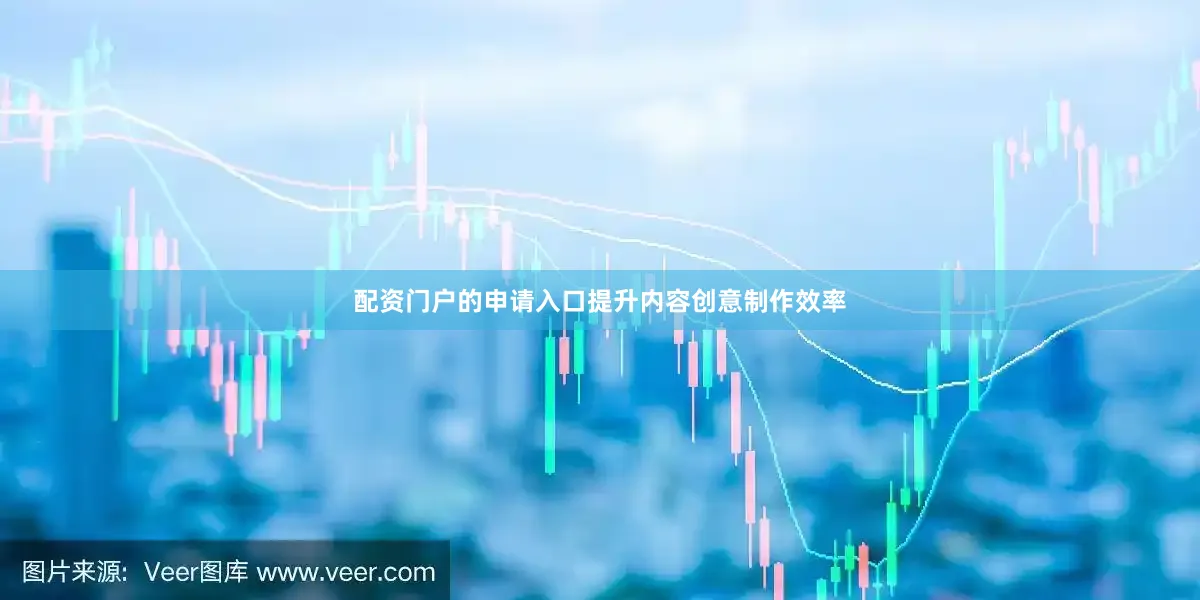 配资门户的申请入口提升内容创意制作效率