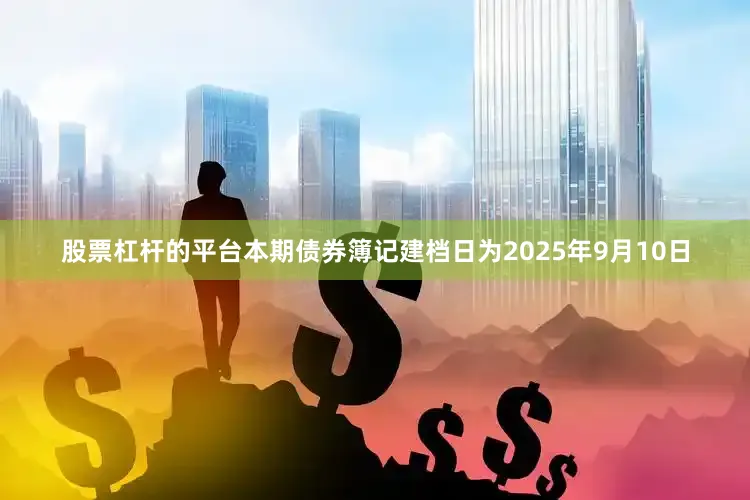 股票杠杆的平台　　本期债券簿记建档日为2025年9月10日