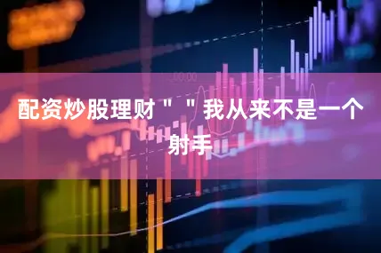 配资炒股理财＂＂我从来不是一个射手