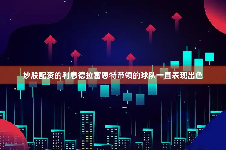 炒股配资的利息德拉富恩特带领的球队一直表现出色
