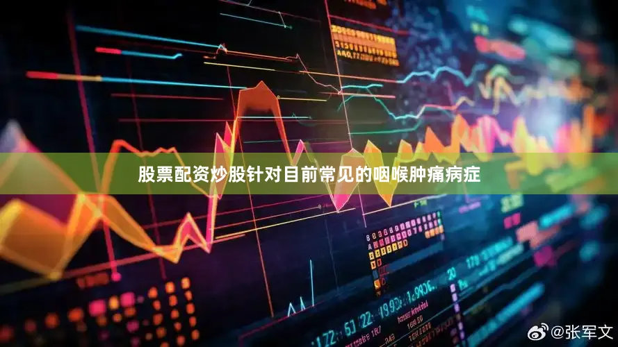 股票配资炒股针对目前常见的咽喉肿痛病症