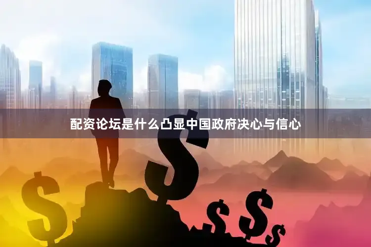 配资论坛是什么凸显中国政府决心与信心