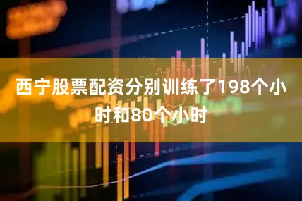 西宁股票配资分别训练了198个小时和80个小时