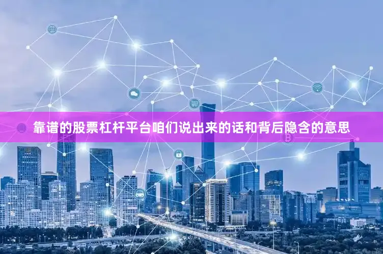 靠谱的股票杠杆平台咱们说出来的话和背后隐含的意思