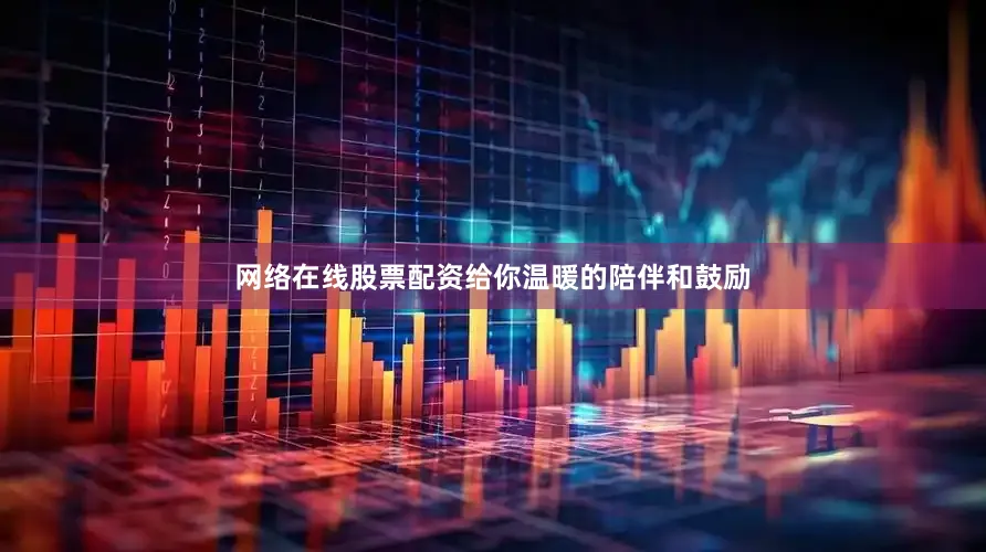 网络在线股票配资给你温暖的陪伴和鼓励