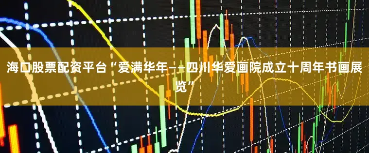 海口股票配资平台“爱满华年——四川华爱画院成立十周年书画展览”