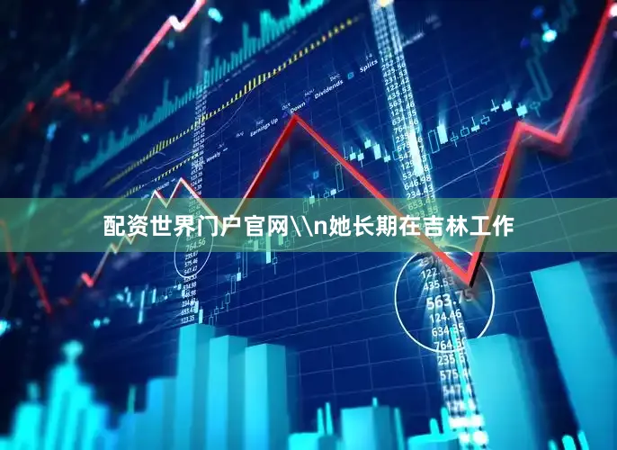 配资世界门户官网\n她长期在吉林工作