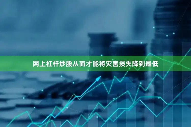网上杠杆炒股从而才能将灾害损失降到最低